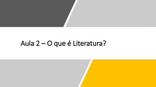 Aula 2 – O que é Literatura?
 