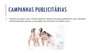 CAMPANHAS PUBLICITÁRIAS
▪ Conjunto de peças com o mesmo objetivo, conjunto de peças publicitárias que, utilizadas
simultaneamente, passam a mensagem do anunciante ao público-alvo.
 