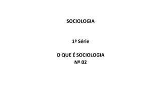 SOCIOLOGIA
1ª Série
O QUE É SOCIOLOGIA
Nº 02
 
