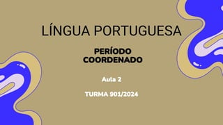 LÍNGUA PORTUGUESA
PERÍODO
COORDENADO
Aula 2
TURMA 901/2024
 