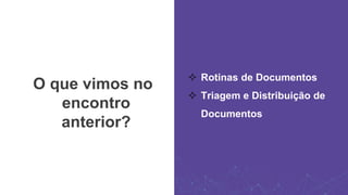 O que vimos no
encontro
anterior?
 Rotinas de Documentos
 Triagem e Distribuição de
Documentos
 