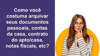 Como você
costuma arquivar
seus documentos
pessoais, contas
da casa, contrato
do apto/casa,
notas fiscais, etc?
 