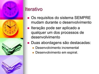 Iterativo
   Os requisitos do sistema SEMPRE
   mudam durante o desenvolvimento
   Iteração pode ser aplicado a
   qualquer um dos processos de
   desenvolvimento
   Duas abordagens são destacadas:
     Desenvolvimento incremental
     Desenvolvimento em espiral.
 