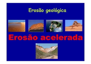 Erosão geológica
Erosão acelerada
Erosão acelerada
 