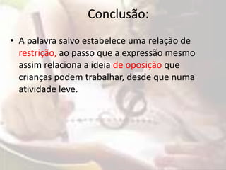Conclusão: 
• A palavra salvo estabelece uma relação de 
restrição, ao passo que a expressão mesmo 
assim relaciona a ideia de oposição que 
crianças podem trabalhar, desde que numa 
atividade leve. 
 