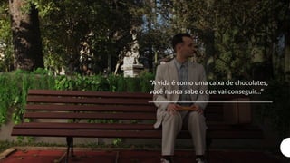 “A vida é como uma caixa de chocolates,
você nunca sabe o que vai conseguir...”
 