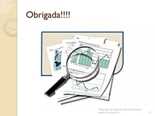 Obrigada!!!!
Prevenção de doenças infectoparasitárias/
profa. Karynne A. N. 17
 
