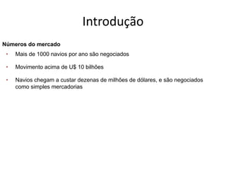 Especialização em Gestão Portuária
Click to edit Master title style
Introdução
Números do mercado
• Mais de 1000 navios por ano são negociados
• Movimento acima de U$ 10 bilhões
• Navios chegam a custar dezenas de milhões de dólares, e são negociados
como simples mercadorias
 