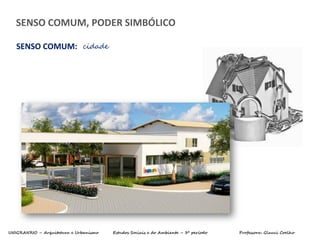 UNIGRANRIO – Arquitetura e Urbanismo Estudos Sociais e do Ambiente – 3º período Professora: Glauci Coelho
SENSO COMUM: cidade
SENSO COMUM, PODER SIMBÓLICO
 