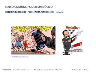 UNIGRANRIO – Arquitetura e Urbanismo Estudos Sociais e do Ambiente – 3º período Professora: Glauci Coelho
SENSO COMUM, PODER SIMBÓLICO
PODER SIMBÓLICO – VIOLÊNCIA SIMBÓLICO: cidade
http://latuffcartoons.wordpress.com/
 