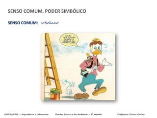 UNIGRANRIO – Arquitetura e Urbanismo Estudos Sociais e do Ambiente – 3º período Professora: Glauci Coelho
SENSO COMUM: cotidiano
SENSO COMUM, PODER SIMBÓLICO
 