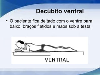 Decúbito ventral
• O paciente fica deitado com o ventre para
baixo, braços fletidos e mãos sob a testa.
 