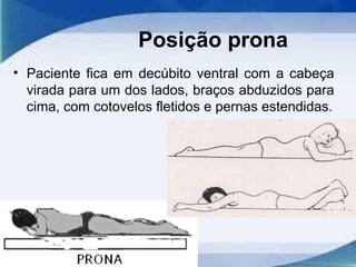 Posição prona
• Paciente fica em decúbito ventral com a cabeça
virada para um dos lados, braços abduzidos para
cima, com cotovelos fletidos e pernas estendidas.
 