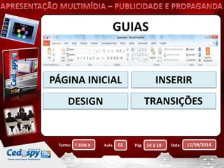 GUIAS 
PÁGINA INICIAL INSERIR 
DESIGN TRANSIÇÕES 
Turma: Aula: Pág: Data: 12/09/2014 
T 2506 A 02 14 à 19 
 