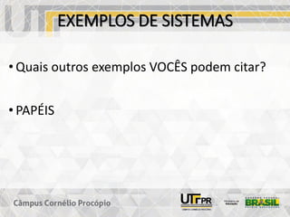 EXEMPLOS DE SISTEMAS
• Quais outros exemplos VOCÊS podem citar?
• PAPÉIS
 