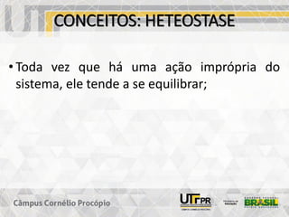 CONCEITOS: HETEOSTASE
• Toda vez que há uma ação imprópria do
sistema, ele tende a se equilibrar;
 