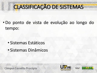 CLASSIFICAÇÃO DE SISTEMAS
• Do ponto de vista de evolução ao longo do
tempo:
• Sistemas Estáticos
• Sistemas Dinâmicos
 