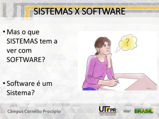 SISTEMAS X SOFTWARE
• Mas o que
SISTEMAS tem a
ver com
SOFTWARE?
• Software é um
Sistema?
 