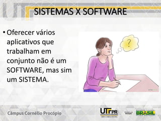 SISTEMAS X SOFTWARE
• Oferecer vários
aplicativos que
trabalham em
conjunto não é um
SOFTWARE, mas sim
um SISTEMA.
 