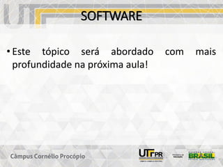 SOFTWARE
• Este tópico será abordado com mais
profundidade na próxima aula!
 