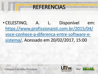 REFERENCIAS
• CELESTINO, A. L. Disponível em:
https://www.profissionaisti.com.br/2015/04/
voce-conhece-a-diferenca-entre-software-e-
sistema/. Acessado em 20/02/2017, 15:00
 