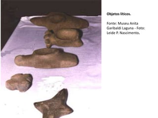 Objetos líticos.
Fonte: Museu Anita
Garibaldi Laguna - Foto:
Leide P. Nascimento.
 