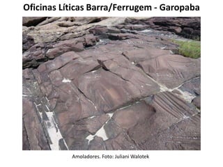 Oficinas Líticas Barra/Ferrugem - Garopaba
Amoladores. Foto: Juliani Walotek
 