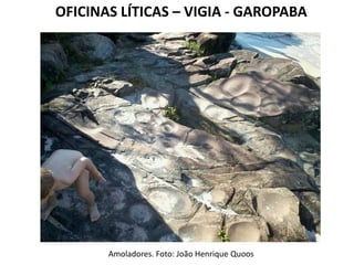 OFICINAS LÍTICAS – VIGIA - GAROPABA
Amoladores. Foto: João Henrique Quoos
 