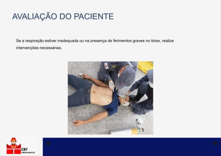 AVALIAÇÃO DO PACIENTE
Se a respiração estiver inadequada ou na presença de ferimentos graves no tórax, realize
intervenções necessárias.
 