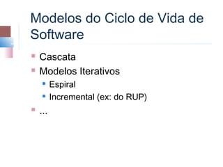 Modelos do Ciclo de Vida de
Software
   Cascata
   Modelos Iterativos
         Espiral
         Incremental (ex: do RUP)
   ...
 