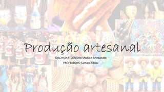 Produção artesanal
DISCIPLINA: DES0098 Moda e Artesanato
PROFESSORA: Samara Sousa
 