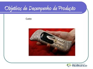 Objetivos de Desempenho da Produção
          Custo
 