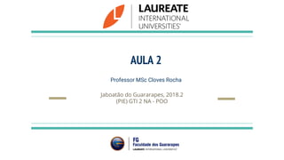 AULA 2
Professor MSc Cloves Rocha
Jaboatão do Guararapes, 2018.2
(PIE) GTI 2 NA - POO
 