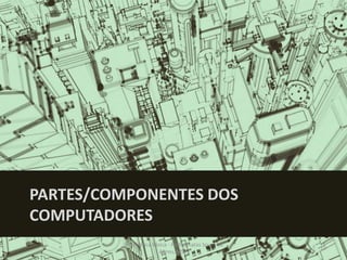 PARTES/COMPONENTES DOS
COMPUTADORES
Informática Básica - Prof. Jônatas Souza de
Abreu, MSc.

10

 