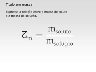 X SAIR
Título em massa
Expressa a relação entre a massa de soluto
e a massa de solução.
2 Concentração em quantidade de matéria
e outras expressões de concentração
 