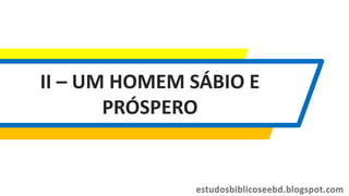 II – UM HOMEM SÁBIO E
PRÓSPERO
 