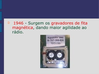➲    1946 - Surgem os gravadores de fita
    magnética, dando maior agilidade ao
    rádio.
 