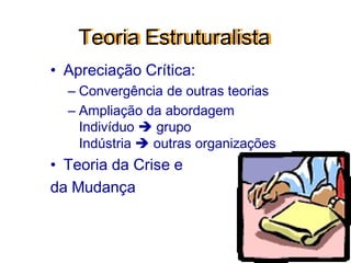Teoria Estruturalista
• Apreciação Crítica:
– Convergência de outras teorias
– Ampliação da abordagem
Indivíduo  grupo
Indústria  outras organizações
• Teoria da Crise e
da Mudança
 