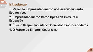 Introdução
1. Papel do Empreendedorismo no Desenvolvimento
Econômico.
2. Empreendedorismo Como Opção de Carreira e
Educação	
3. Ética e Responsabilidade Social dos Empreendedores
4. O Futuro do Empreendedorismo
c
11
AULA
 