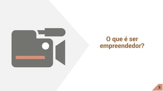 O que é ser
empreendedor?
5
 