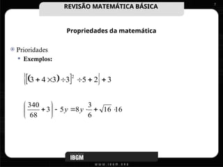 Propriedades da matemática
 Prioridades
 Exemplos:
7
 
 
  3
2
5
3
3
4
3
2






16
16
6
3
8
5
3
68
340











 y
y
REVISÃO MATEMÁTICA BÁSICA
REVISÃO MATEMÁTICA BÁSICA
 