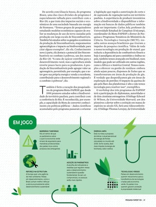Adoção de parâmetros
A escolha de indicadores e
medidas que regulem metas
para o desenvolvimento
sustentável é questão
fundamental. Se sair um
compromisso, os avanços
serão mais rápidos
energia limpa
Está na mesa a proposta
de dobrar o atual percentual
de energia de fontes
renováveis no mundo até
2030. Se for aceita, dará
mais impulso à energia de
biomassa, solar e eólica
reforço na estrutura
A Europa quer uma agência
de meio ambiente. Países
em desenvolvimento, como o
Brasil, acham melhor reforçar
a estrutura já existente sobre
desenvolvimento sustentável
tecnologias verdes
Países em desenvolvimento
querem mecanismos para a
transferência de tecnologias
criadas pela economia
verde. Os países ricos
querem garantir proteção
à propriedade intelectual
barreiras tarifárias
Há um temor de que
os parâmetros sobre
o que é a economia verde
sirvam de argumento para
manobras protecionistas
dos países ricos contra
produtos dos emergentes
em jogo
PESQUISA FAPESP 193 | 21
De acordo com Glaucia Souza, do programa
Bioen, uma das cinco divisões do programa é
especialmente talhada para contribuir com a
Rio+20, a que trata dos impactos sociais e eco-
nômicos de uma sociedade baseada em energia
de biomassa. “Temos grupos de pesquisadores
estudando modelos econômicos capazes de ava-
liar as mudanças de uso da terra causadas pela
produção em larga escala de biocombustíveis.
Também há estudos sobre os gargalos econômicos
da produção de biocombustíveis, mapeamentos
agroecológicos e impacto na biodiversidade, para
citar alguns exemplos”, diz ela. Conhecimento
novo à parte, ela destaca o potencial dos biocom-
bustíveis no combate à pobreza, um dos motes
da Rio+20. “A cana-de-açúcar contribui para o
desenvolvimento rural, mas a agricultura ainda
reverte pouco lucro para os produtores. A pro-
dução de biocombustíveis pode agregar valor ao
agronegócio, permitindo, por exemplo, que o se-
tor gere sua própria energia e venda o excedente,
contribuindo para o desenvolvimento regional e
o combate à pobreza”, diz.
T
ambém é forte a vocação dos pesquisado-
res do programa Biota-FAPESP, que desde
1999 promove estudos sobre a biodiversi-
dade do território paulista, para contribuir com
a conferência do Rio. É reconhecida, por exem-
plo, a capacidade do Biota de converter conheci-
mento em políticas públicas – dados científicos
acumulados pelo programa passaram a orientar
a legislação que regula a autorização de corte e
de supressão da vegetação nativa em território
paulista. A experiência de produzir inventários
sobre a biodiversidade e disponibilizar a infor-
mação em bancos de dados públicos também
pode ser importante. Carlos Joly, professor da
Universidade Estadual de Campinas (Unicamp),
coordenador do Biota-FAPESP e diretor de Pes-
quisas e Programas Temáticos do Ministério da
Ciência, Tecnologia e Inovação (MCTI), res-
salta outros avanços brasileiros que tiveram o
impulso da pesquisa científica. “Além de toda
a nossa tecnologia em produção de etanol, que
reduziu a dependência de combustíveis fósseis e
hoje é paradigma até para caminhões e ônibus no
país, também temos avançado em biodiesel, num
modelo que pode ser utilizado em outras re­giões,
como a África e a América Central. Temos exem-
plos a oferecer na gestão de resíduos: embora
ainda sejam poucos, dispomos de lixões que se
transformaram em áreas de produção de gás.
É verdade que desperdiçamos gás em áreas de
exploração de petróleo. O impacto da queima do
gás pelo flare das plataformas é alto e não temos
tecnologia para resolver isso”, exemplifica.
O workshop dos três programas da FAPESP
terá a participação de diplomatas, autoridades e
de dois cientistas estrangeiros. O biólogo Edward
O. Wilson, da Universidade Harvard, um dos
pioneiros a alertar sobre a extinção em massa de
espécies no século XX, fará uma videoconferên-
cia. O biólogo Thomas Lovejoy, da Universidade
 