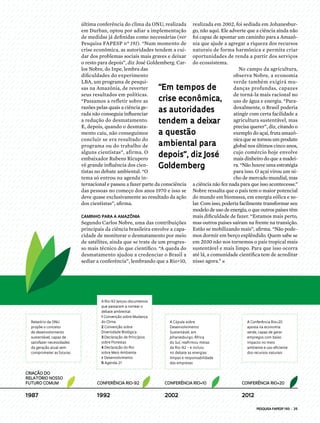 PESQUISA FAPESP 193 | 25
última conferência do clima da ONU, realizada
em Durban, optou por adiar a implementação
de medidas já definidas como necessárias (ver
Pesquisa FAPESP nº 191). “Num momento de
crise econômica, as autoridades tendem a cui-
dar dos problemas sociais mais graves e deixar
o resto para depois”, diz José Goldemberg. Car-
los Nobre, do Inpe, lembra das
dificuldades do experimento
LBA, um programa de pesqui-
sas na Amazônia, de reverter
seus resultados em políticas.
“Passamos a refletir sobre as
razões pelas quais a ciência ge-
rada não conseguia influenciar
a redução do desmatamento.
E, depois, quando o desmata-
mento caiu, não conseguimos
concluir se era resultado do
programa ou do trabalho de
alguns cientistas”, afirma. O
embaixador Rubens Ricupero
vê grande influência dos cien-
tistas no debate ambiental. “O
tema só entrou na agenda in-
ternacional e passou a fazer parte da consciência
das pessoas no começo dos anos 1970 e isso se
deve quase exclusivamente ao resultado da ação
dos cientistas”, afirma.
Caminho para a amazônia
Segundo Carlos Nobre, uma das contribuições
principais da ciência brasileira envolve a capa-
cidade de monitorar o desmatamento por meio
de satélites, ainda que se trate de um progres-
so mais técnico do que científico. “A queda do
desmatamento ajudou a credenciar o Brasil a
sediar a conferência”, lembrando que a Rio+10,
realizada em 2002, foi sediada em Johanesbur-
go, não aqui. Ele adverte que a ciência ainda não
foi capaz de apontar um caminho para a Amazô-
nia que ajude a agregar a riqueza dos recursos
naturais de forma harmônica e permita criar
oportunidades de renda a partir dos serviços
do ecossistema.
No campo da agricultura,
observa Nobre, a economia
verde também exigirá mu-
danças profundas, capazes
de torná-la mais racional no
uso de água e energia. “Para-
doxalmente, o Brasil poderia
atingir com certa facilidade a
agricultura sustentável, mas
precisa querer”, diz, citando o
exemplo do açaí, fruta amazô-
nica que setornou um produto
global nos últimos cinco anos,
cujo comércio hoje envolve
mais dinheiro do que a madei-
ra. “Não houve uma estratégia
para isso. O açaí virou um ni-
cho de mercado mundial, mas
a ciência não fez nada para que isso acontecesse.”
Nobre ressalta que o país tem o maior potencial
do mundo em biomassa, em energia eólica e so-
lar. Com isso, poderia facilmente transformar seu
modelo de uso de energia, o que outros países têm
mais dificuldade de fazer. “Estamos mais perto,
mas outros países saíram na frente na transição.
Estão se mobilizando mais”, afirma. “Não pode-
mos dormir em berço esplêndido. Quem sabe se
em 2030 não nos tornemos o país tropical mais
sustentável e mais limpo. Para que isso ocorra
até lá, a comunidade científica tem de acreditar
nisso agora.” n
“Em tempos de
crise econômica,
as autoridades
tendem a deixar
a questão
ambiental para
depois”, diz José
Goldemberg
Conferência Rio-92
A Cúpula sobre
Desenvolvimento
Sustentável, em
Johanesburgo, África
do Sul, reafirmou metas
da Rio-92 – e incluiu
no debate as energias
limpas e responsabilidade
das empresas
Criação do
Relatório Nosso
Futuro Comum
Relatório da ONU
propõe o conceito
de desenvolvimento
sustentável, capaz de
satisfazer necessidades
da geração atual sem
comprometer as futuras
Conferência Rio+20Conferência Rio+10
19921987 20122002
A Conferência Rio+20
aposta na economia
verde, capaz de gerar
empregos com baixo
impacto no meio
ambiente e uso eficiente
dos recursos naturais
A Rio-92 lançou documentos
que passaram a nortear o
debate ambiental:
1 Convenção sobre Mudança
do Clima
2 Convenção sobre
Diversidade Biológica
3 Declaração de Princípios
sobre Florestas
4 Declaração do Rio
sobre Meio Ambiente
e Desenvolvimento
5 Agenda 21
 