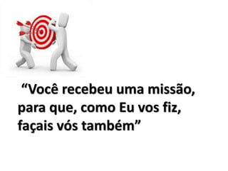 “Você recebeu uma missão,
para que, como Eu vos fiz,
façais vós também”
 