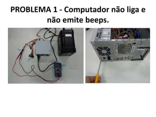 PROBLEMA 1 - Computador não liga e
não emite beeps.

 