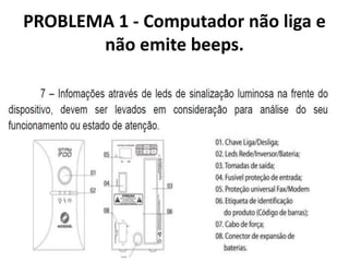 PROBLEMA 1 - Computador não liga e
não emite beeps.

 