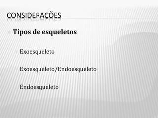 CONSIDERAÇÕES

   Tipos de esqueletos

     Exoesqueleto



     Exoesqueleto/Endoesqueleto



     Endoesqueleto
 