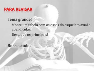 PARA REVISAR

   Tema grande!
     Monte um tabela com os ossos do esqueleto axial e
      apendicular.
     Destaque os principais!



   Bons estudos
 