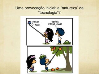 Uma provocação inicial: a “natureza” da
“tecnologia”?
 