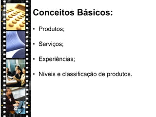 Conceitos Básicos: Produtos; Serviços; Experiências; Níveis e classificação de produtos. 